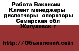 Работа Вакансии - Клиент-менеджеры, диспетчеры, операторы. Самарская обл.,Жигулевск г.